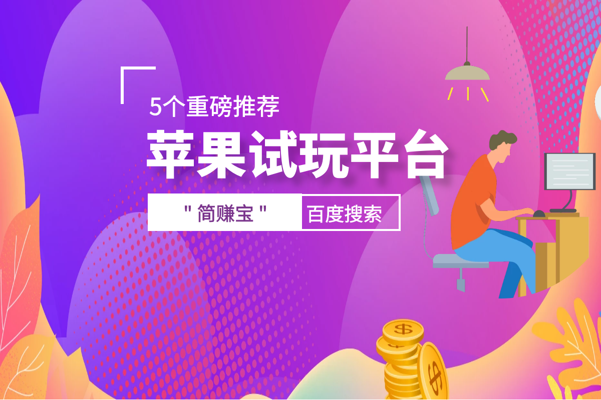 重磅推荐5个苹果试玩平台巨头，连拔虾小妹儿都挣了老多了